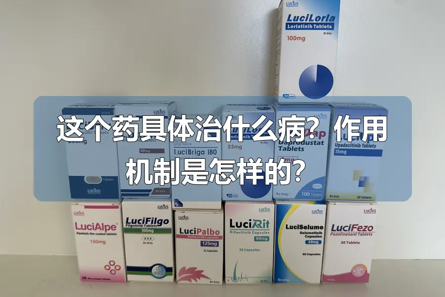 这个药具体治什么病?作用机制是怎样的?
