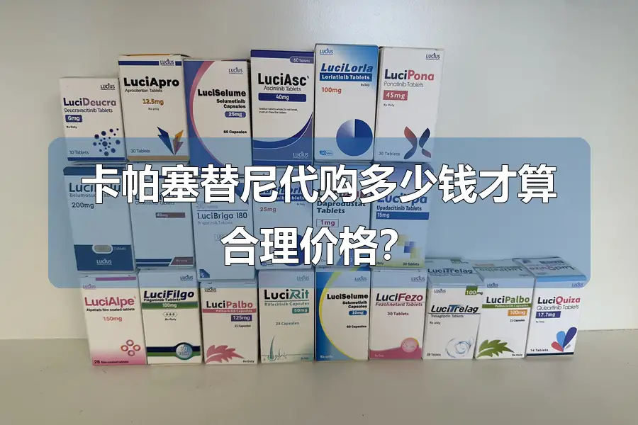 卡帕塞替尼代购多少钱才算合理价格?