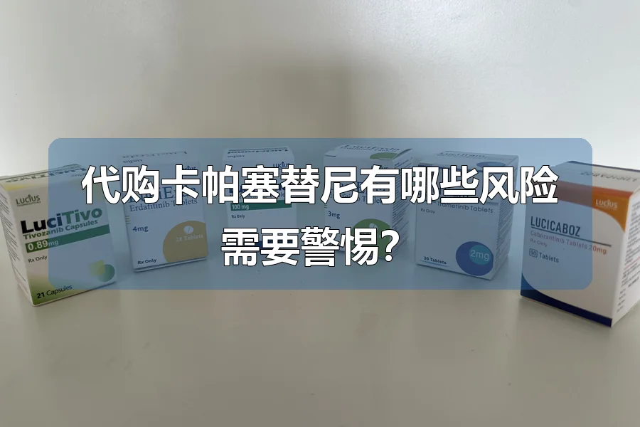 代购卡帕塞替尼有哪些风险需要警惕?